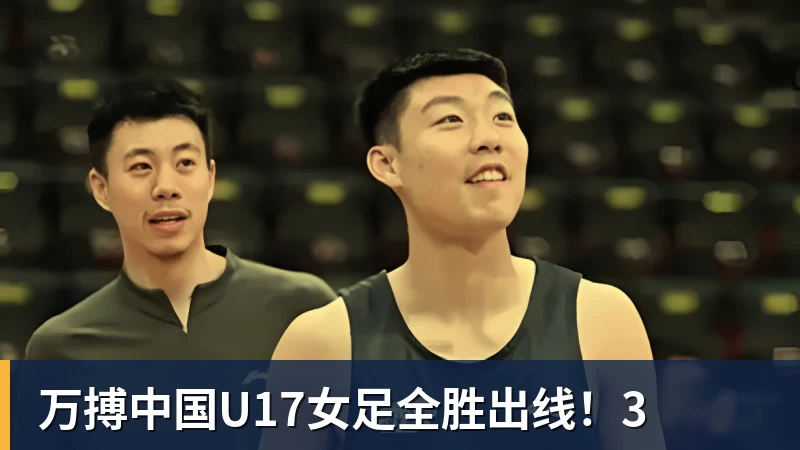 万搏官网万搏中国U17女足全胜出线!3